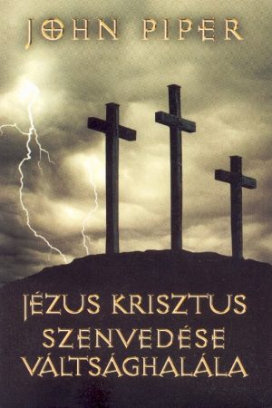 Jézus Krisztus szenvedése, váltsághalála - 50 ok, amiért Krisztus meghalt (John Piper)