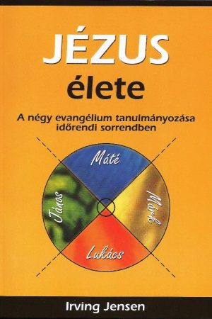 Jézus élete - A négy evangélium tanulmányozása időrendi sorrendben (Irving Jensen)