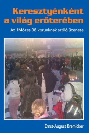 Keresztyénként a világ erőterében - Az 1Móz38. korunknak szóló üzenete (Ernst-August Bremicker)