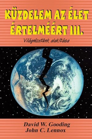 Küzdelem az élet értelméért III. - Világnézetünk alakítása (David Gooding, és John Lennox)