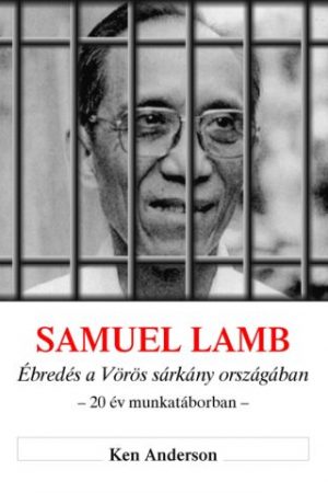 Samuel Lamb - Ébredés a Vörös sárkány országában - 20 év munkatáborban (Ken Anderson)