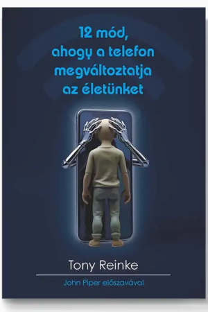 12 mód, ahogy a telefon megváltoztatja az életünket (Tony Reinke)