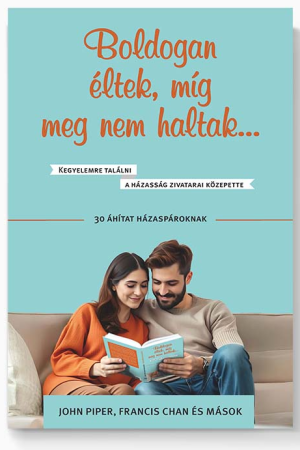 Boldogan éltek, míg meg nem haltak… – 30 áhítat házaspároknak (John Piper, Francis Chan és mások)